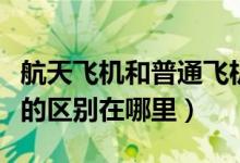 航天飞机和普通飞机的区别（飞机与航天飞机的区别在哪里）