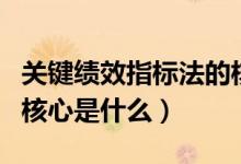 关键绩效指标法的核心是（关键绩效指标法的核心是什么）
