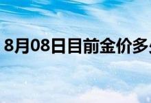 8月08日目前金价多少钱一克 2022年8月8日