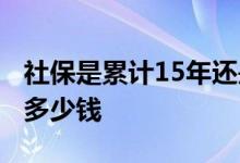 社保是累计15年还是连续15年 社保一个月交多少钱 