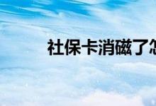 社保卡消磁了怎么办 补办要多久 