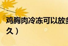 鸡胸肉冷冻可以放多久（鸡胸肉冷冻可以放多久）
