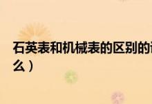 石英表和机械表的区别的讲解（石英表和机械表的区别是什么）