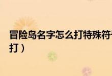 冒险岛名字怎么打特殊符号（冒险岛特殊符号“空格”怎么打）
