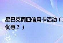 星巴克周四信用卡活动（重庆银行信用卡星巴克是哪一天有优惠？）