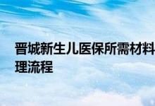 晋城新生儿医保所需材料如何办理 2022晋城新生儿医保办理流程 