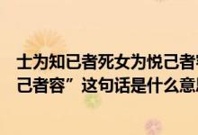 士为知已者死女为悦己者容的意思（“士为知己者死女为悦己者容”这句话是什么意思）