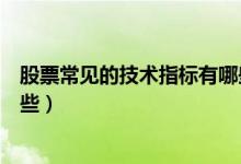 股票常见的技术指标有哪些（股票技术指标的分析方法有哪些）