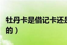 牡丹卡是借记卡还是信用卡（是哪个银行发行的）