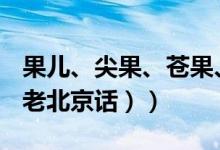 果儿、尖果、苍果、戏果分别是什么意思（（老北京话））