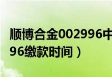 顺博合金002996中签号出炉（顺博合金002996缴款时间）