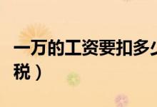 一万的工资要扣多少个人所得税（这样计算个税）