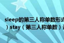 sleep的第三人称单数形式和现在分词形式（sleep（过去式）stay（第三人称单数）请把正确单词填一下）