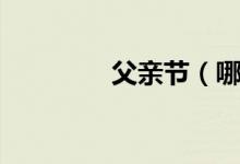 父亲节（哪天是父亲节呀）