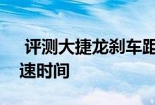  评测大捷龙刹车距离几米及大捷龙百公里加速时间 