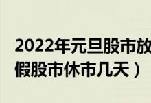 2022年元旦股市放假时间表（2022年元旦放假股市休市几天）