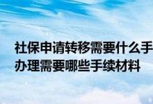 社保申请转移需要什么手续 2022年晋城社保转移流程网上办理需要哪些手续材料 