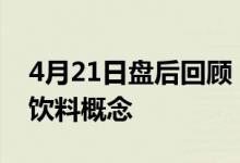 4月21日盘后回顾：均瑶健康跌近6%领跌乳饮料概念