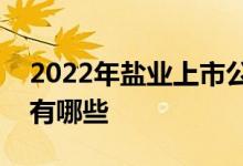 2022年盐业上市公司一览盐业相关上市公司有哪些