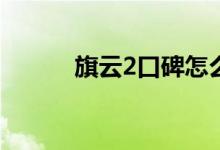  旗云2口碑怎么样 车主真实感受 