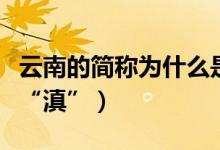 云南的简称为什么是怀（云南的简称为什么是“滇”）