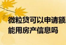 微粒贷可以申请额度增加吗 微粒贷提高额度能用房产信息吗