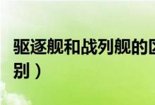 驱逐舰和战列舰的区别（驱逐舰和战列舰的区别）