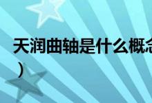 天润曲轴是什么概念（天润曲轴所属概念解析）