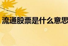 流通股票是什么意思 公司流通股是什么意思 