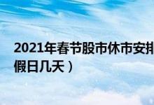 2021年春节股市休市安排时间表（春节放假安排2022法定假日几天）
