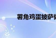 薯角鸡蛋披萨做法（薯角是什么）