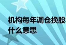 机构每年调仓换股具体时间 公司调仓换股是什么意思 