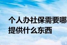 个人办社保需要哪些证件资料 公司办社保要提供什么东西 
