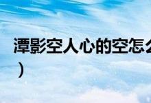 潭影空人心的空怎么读（潭影空人心的前一句）