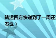 转运四方快递到了一周还没入库（转运四方转运物流单没有怎么）