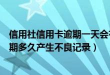 信用社信用卡逾期一天会有不良记录吗（渣打银行信用卡逾期多久产生不良记录）