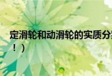 定滑轮和动滑轮的实质分别是什么（特点呢 重要是实质！！！）