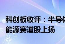 科创板收评：半导体板块回调光伏、锂电等新能源赛道股上扬