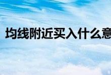 均线附近买入什么意思 均线有哪些买入信号