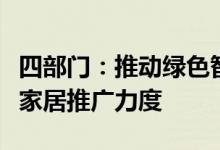 四部门：推动绿色智能家居产品下乡加大绿色家居推广力度
