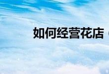 如何经营花店（想把小花店变大）