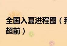 全国入夏进程图（我国大部入夏进度比常年要超前）