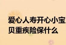 爱心人寿开心小宝贝好不好 爱心人寿开心宝贝重疾险保什么