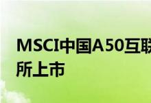 MSCI中国A50互联互通指数衍生权证在港交所上市