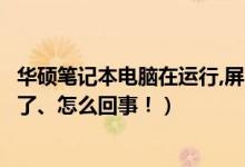 华硕笔记本电脑在运行,屏幕不亮（华硕笔记本电脑屏幕不亮了、怎么回事！）