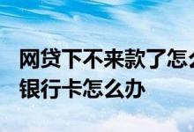 网贷下不来款了怎么办? 网贷平台下款了没到银行卡怎么办