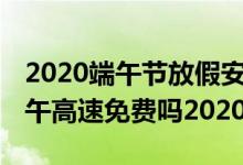 2020端午节放假安排（端午股市休市几天 端午高速免费吗2020）