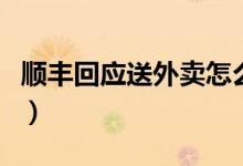 顺丰回应送外卖怎么说（为什么顺丰要送外卖）