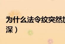 为什么法令纹突然加深（为什么法令纹突然加深）