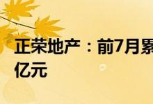 正荣地产：前7月累计合约销售金额约233.72亿元